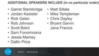 #SLCHUG
• Garret Stembridge
• Jordan Kasteler
• Rick Galan
• Rob Johnson
• Scott Baird
• Sam Fonoimoana
• Jessie Mamey
• Dallin Price
• Matt Siltala
• Mike Templeman
• Chris Dayley
• Bryant Garvin
Jana Francis
ADDITIONAL SPEAKERS INCLUDE (in no particular order)
 