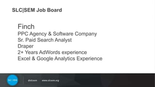 #SLCHUG
Finch
PPC Agency & Software Company
Sr. Paid Search Analyst
Draper
2+ Years AdWords experience
Excel & Google Analytics Experience
SLC|SEM Job Board
 