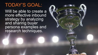 #SLCHUG
TODAY’S GOAL:
Will be able to create a
more effective inbound
strategy by analyzing
and sharing buyer
persona examples and
research techniques.
 