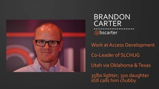 #SLCHUG
BRANDON
CARTER
@bscarter
Work at Access Development
Co-Leader of SLCHUG
Utah via Oklahoma &Texas
35lbs lighter; 3yo daughter
still calls him chubby
 