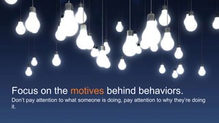 #SLCHUG
Focus on the motives behind behaviors.
Don’t pay attention to what someone is doing, pay attention to why they’re doing
it.
 