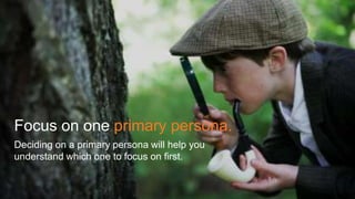 #SLCHUG
Deciding on a primary persona will help you
understand which one to focus on first.
Focus on one primary persona.
 