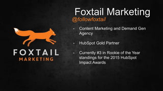#SLCHUG
- Content Marketing and Demand Gen
Agency
- HubSpot Gold Partner
- Currently #3 in Rookie of the Year
standings for the 2015 HubSpot
Impact Awards
Foxtail Marketing
@followfoxtail
 