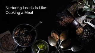 #SLCHUG
Nurturing Leads Is Like
Cooking a Meal
 