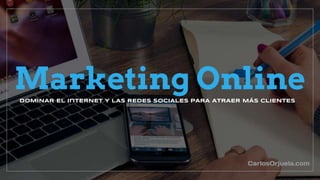 Marketing OnlineDOMINAR EL inTERNET Y LAS REDES SOCIALES PARA ATRAER MÁS CLIENTES
CarlosOrjuela.com
 