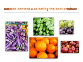 curated content = selecting the best produce
 