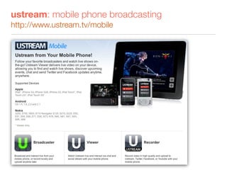 ustream: mobile phone broadcasting
http://www.ustream.tv/mobile
 