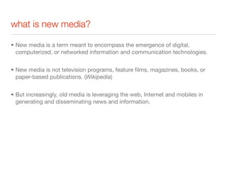 what is new media?

• New media is a term meant to encompass the emergence of digital,
  computerized, or networked inform...