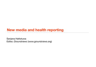 New media and health reporting

Sanjana Hattotuwa
Editor, Groundviews (www.groundviews.org)
 