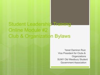 Student Leadership Training
Online Module #2
Club & Organization Bylaws
Yanet Damiron Ruiz
Vice President for Clubs &
Organzations
SUNY Old Westbury Student
Government Association
 