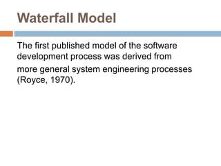 Waterfall Model
The first published model of the software
development process was derived from
more general system engineering processes
(Royce, 1970).
 