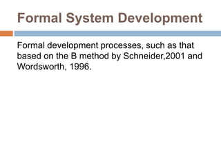 Formal System Development
Formal development processes, such as that
based on the B method by Schneider,2001 and
Wordsworth, 1996.
 
