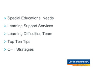Bradford Schools Online
 Special Educational Needs
 Learning Support Services
 Learning Difficulties Team
 Top Ten Tips
 QFT Strategies
 