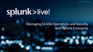 Copyright	©	2015	Splunk	Inc.	
Managing	SCADA	Opera>ons	and	Security	
with	Splunk	Enterprise	
 