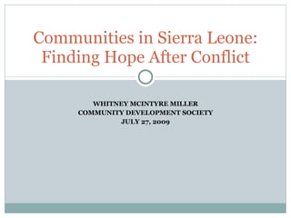 Communities in Sierra Leone:
 Finding Hope After Conflict

        WHITNEY MCINTYRE MILLER
     COMMUNITY DEVELOPMENT SOCIETY
              JULY 27, 2009
 