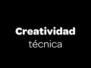 Creatividad
  técnica
 