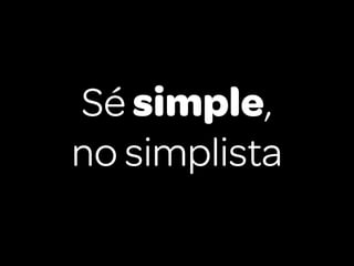 Sé simple,
no simplista
 