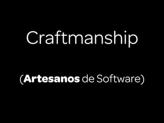 Craftmanship

(Artesanos de Software)
 