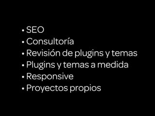 • SEO
• Consultoría
• Revisión de plugins y temas
• Plugins y temas a medida
• Responsive
• Proyectos propios
 