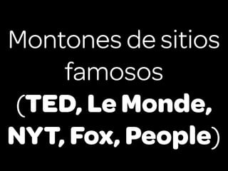 Montones de sitios
    famosos
(TED, Le Monde,
NYT, Fox, People)
 