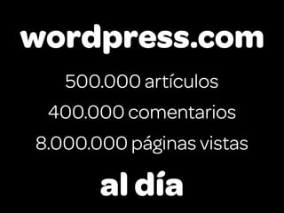 wordpress.com
   500.000 artículos
 400.000 comentarios
8.000.000 páginas vistas

       al día
 