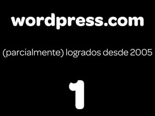 wordpress.com
(parcialmente) logrados desde 2005




              1
 