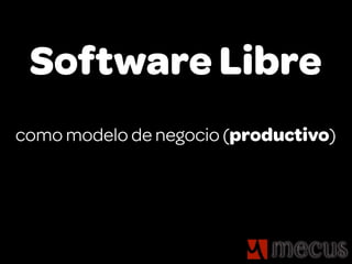 Software Libre
como modelo de negocio (productivo)
 