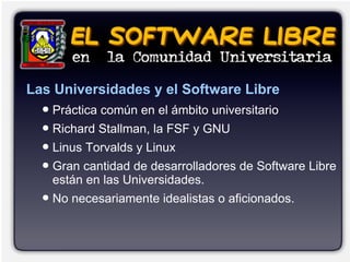 Las Universidades y el Software Libre
  ●   El Software libre se basa en el método científico.
  ●   No reinventar la rued...