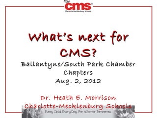 What’s next for
    CMS?
Ballantyne/South Park Chamber
           Chapters
         Aug. 2, 2012

    Dr. Heath E. Morrison
Charlotte-Mecklenburg Schools
 