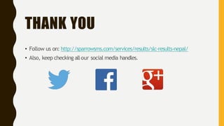 THANK YOU
• Follow us on: http://sparrowsms.com/services/results/slc-results-nepal/
• Also, keep checking allour social media handles.
 