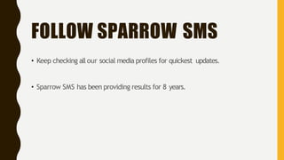 FOLLOW SPARROW SMS
• Keep checking allour social media profiles for quickest updates.
• Sparrow SMS has been providing results for 8 years.
 