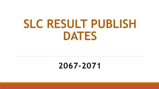 SLC RESULT PUBLISH
DATES
2067-2071
 