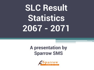 SLC Result
Statistics
2067 - 2071
A presentation by
Sparrow SMS
 