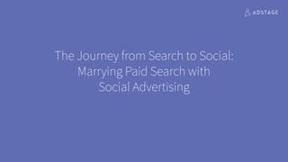 The Journey from Search to Social:
Marrying Paid Search with  
Social Advertising
 