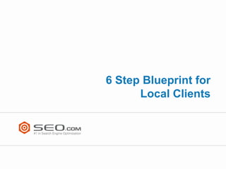 6 Step Blueprint for
      Local Clients
 