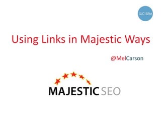 Using Links in Majestic Ways
@MelCarson
 