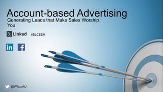 @wilcoxaj #SLCSEM
Account-based AdvertisingGenerating Leads that Make Sales Worship
You
@WilcoxAJ
#SLCSEM
 