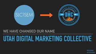 UTAH DIGITAL MARKETING COLLECTIVE
WE HAVE CHANGED OUR NAME
#SLCSEM 
#UTAHDMC
 