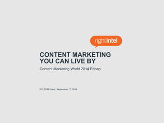 CONTENT MARKETING 
YOU CAN LIVE BY 
Content Marketing World 2014 Recap 
SCLSEM Event: September 17, 2014 
 