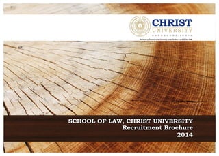 Recruitment BrochureRecruitment Brochure
20142014
Recruitment Brochure
2014
SCHOOL OF LAW, CHRIST UNIVERSITYSCHOOL OF LAW, CHRIST UNIVERSITYSCHOOL OF LAW, CHRIST UNIVERSITY
Declared as Deemed to be University under Section 3 of UGC Act 1956
 