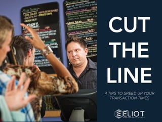 CUT
THE
LINE
4 TIPS TO SPEED UP YOUR
TRANSACTION TIMES
 