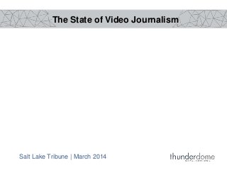 The State of Video Journalism
Salt Lake Tribune | March 2014
 