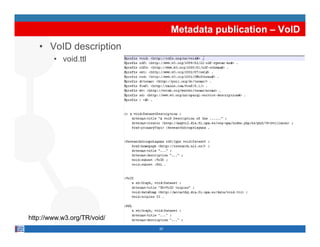 Metadata publication – VoID
   • VoID description
        • void.ttl




http://www.w3.org/TR/void/
                             20
 