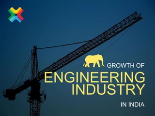 ENGINEERING
INDUSTRY
GROWTH OF
IN INDIA
 