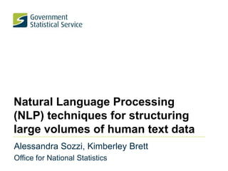 Natural Language Processing
(NLP) techniques for structuring
large volumes of human text data
Alessandra Sozzi, Kimberley Brett
Office for National Statistics
 