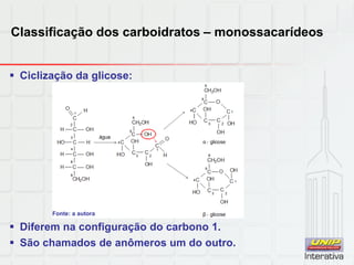 Classificação dos carboidratos – monossacarídeos
 Ciclização da glicose:
 Diferem na configuração do carbono 1.
 São chamados de anômeros um do outro.
Fonte: a autora
 