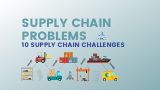 SUPPLY CHAIN
PROBLEMS
10 SUPPLY CHAIN CHALLENGES
 