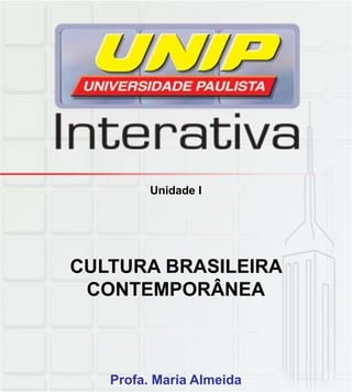 Unidade I
CULTURA BRASILEIRA
CONTEMPORÂNEA
CONTEMPORÂNEA
Profa. Maria Almeida
 