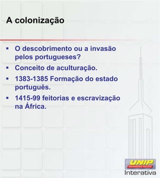 A colonização
 O descobrimento ou a invasão
pelos portugueses?
 Conceito de aculturação.
 1383-1385 Formação do estado
português.
português.
 1415-99 feitorias e escravização
na África.
 
