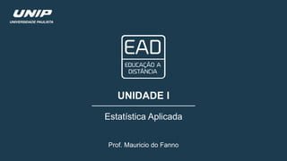 UNIDADE I
Estatística Aplicada
Prof. Mauricio do Fanno
 